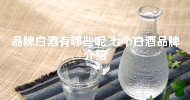 品牌白酒有哪些呢 七个白酒品牌介绍